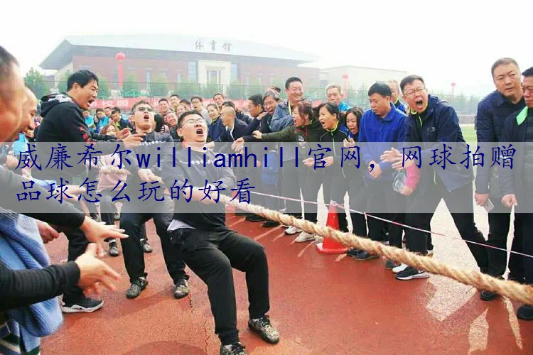 网球拍赠品球怎么玩的好看