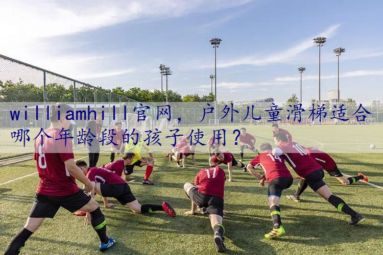 户外儿童滑梯适合哪个年龄段的孩子使用？