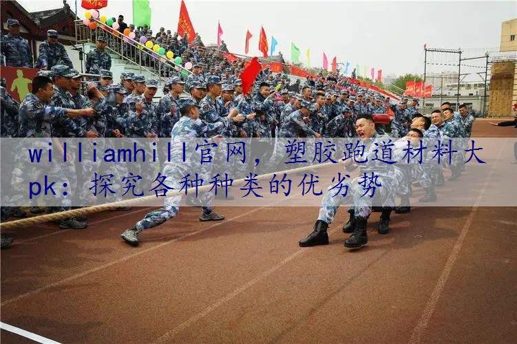 塑胶跑道材料大pk：探究各种种类的优劣势